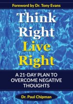 Think Right Live Right: A 21 Day Plan to Overcome Negative Thoughts