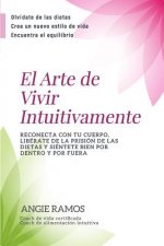 El Arte de Vivir Intuitivamente: Reconecta con tu cuerpo, libérate de la prisión de las dietas y siéntete bien por dentro y por fuera