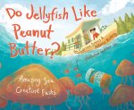 Do Jellyfish Like Peanut Butter?: Amazing Sea Creature Facts