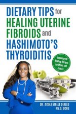 Dietary Tips for Healing Uterine Fibroids and Hashimoto's Thyroidits: Including 40 Healing Recipes for Meals and Snacks