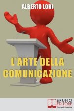 L'Arte della Comunicazione: Per Comunicare In Maniera Efficace, Convincente e Senza Stress