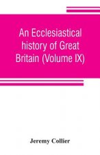 ecclesiastical history of Great Britain (Volume IX); chiefly of England, from the first planting of Christianity, to the end of the reign of King Char