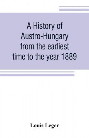history of Austro-Hungary from the earliest time to the year 1889