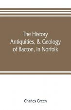 history, antiquities, & geology, of Bacton, in Norfolk