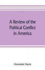review of the political conflict in America, from the commencement of the anti-slavery agitation to the close of southern reconstruction; comprising a
