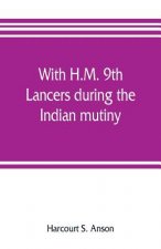 With H.M. 9th Lancers during the Indian mutiny. The letters of Brevet-major O.H.S.G. Anson