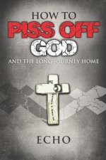 How to Piss Off God: And the Long Journey Home