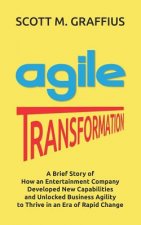 Agile Transformation: A Brief Story of How an Entertainment Company Developed New Capabilities and Unlocked Business Agility to Thrive in an
