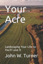 Your Acre: Landscaping Your Life So You'll Love It