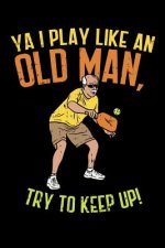 Ya I Play Like An Old Man, Try To Keep Up: 120 Pages I 6x9 I Dot Grid I Funny Pickleball Gifts for Sport Enthusiasts