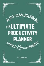 The Ultimate Productivity Planner: A 90-Day Journal to Build Effective Habits