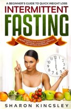 A Beginner's Guide To Quick Weight Loss Intermittent Fasting: Introduction to Fasting For Dieting, Detoxing, Cleansing, Lifestyle and Metabolism Boost