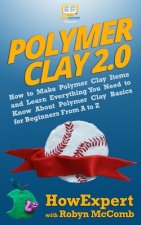 Polymer Clay 2.0: How to Make Polymer Clay Items and Learn Everything You Need to Know About Polymer Clay Basics for Beginners From A to