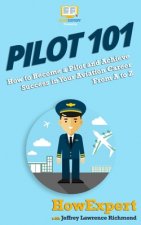Pilot 101: How to Become a Pilot and Achieve Success in Your Aviation Career From A to Z