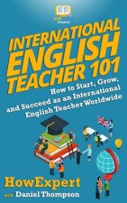 International English Teacher 101: How to Start, Grow, and Succeed as an International English Teacher Worldwide