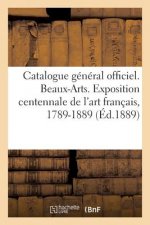 Catalogue General Officiel. Beaux-Arts. Exposition Centennale de l'Art Francais, 1789-1889