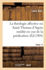 Theologie Affective Ou Saint Thomas d'Aquin Medite En Vue de la Predication. Tome 11
