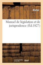 Manuel de Legislation Et de Jurisprudence Ou Recueil de Lois d'Un Usage Journalier