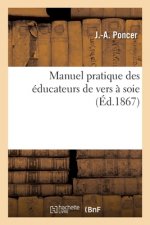 Manuel Pratique Des Educateurs de Vers A Soie, Traitant de Leurs Maladies, d'Une Nouvelle Decouverte