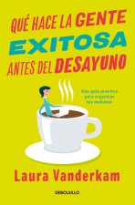 Qué Hace La Gente Exitosa Antes del Desayuno: Una Guía Práctica Para Organizar Tus Ma?anas / What the Most Succesful People Do Before Breakfast