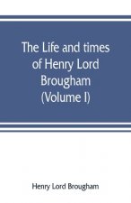 life and times of Henry Lord Brougham (Volume I)