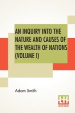 Inquiry Into The Nature And Causes Of The Wealth Of Nations (Volume I)