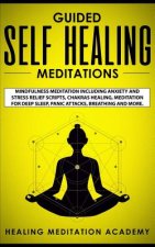 Guided Self Healing Meditations: Mindfulness Meditation Including Anxiety and Stress Relief Scripts, Chakras Healing, Meditation for Deep Sleep, Panic