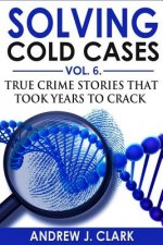 Solving Cold Cases Vol. 6: True Crime Stories that Took Years to Crack