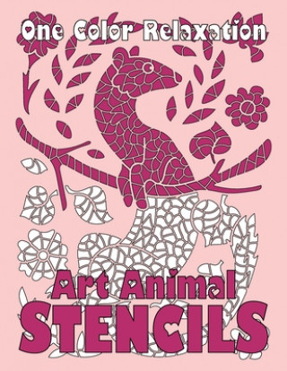 ART ANIMAL STENCILS One Color Relaxation: Unique Coloring Book with Just One Color to Use for Adults Relaxation and Stress Relief