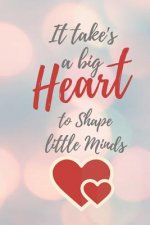 It Take's a Big Heart to Shape Little Minds: Cute Funny Love Notebook/Diary/ Journal to write in, Lovely Lined Blank COMPACT Designed interior 6 x 9 i