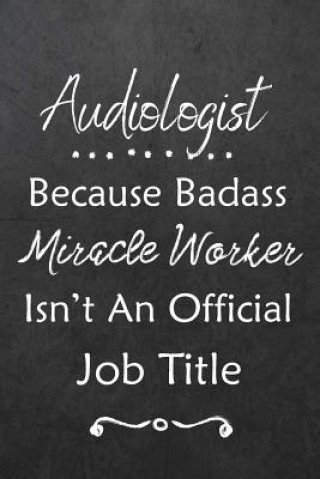 Audiologist Because Bad Ass Miracle Worker Isn't An Official Job Title: Journal - Lined Notebook to Write In - Appreciation Thank You Novelty Gift