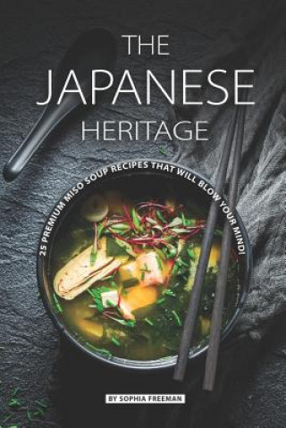 The Japanese Heritage: 25 Premium Miso Soup Recipes that will Blow your Mind!