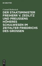 Der Staatsminister Freiherr V. Zedlitz Und Preussens Hoeheres Schulwesen Im Zeitalter Friedrichs Des Grossen