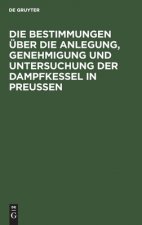 Bestimmungen UEber Die Anlegung, Genehmigung Und Untersuchung Der Dampfkessel in Preussen