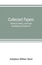 Collected papers; historical, literary, travel and miscellaneous (Volume V)