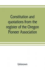 Constitution and quotations from the register of the Oregon Pioneer Association, together with the annual address of S.F. Chadwick, remarks of L.F. Gr