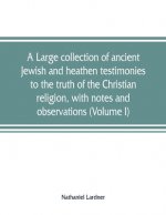 large collection of ancient Jewish and heathen testimonies to the truth of the Christian religion, with notes and observations (Volume I)