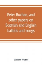 Peter Buchan, and other papers on Scottish and English ballads and songs