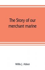 story of our merchant marine; its period of glory, its prolonged decadence and its vigorous revival as the result of the world war