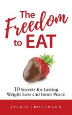 The Freedom to EAT: 10 Secrets for Lasting Weight Loss and Inner Peace