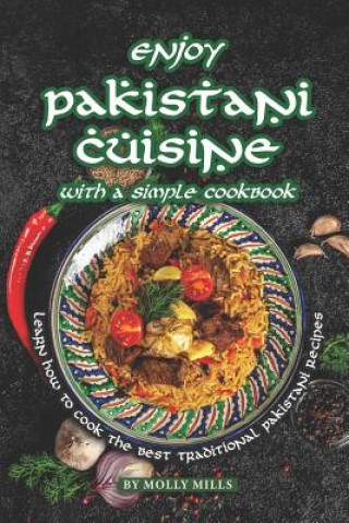 Enjoy Pakistani Cuisine with a Simple Cookbook: Learn how to cook the best traditional Pakistani Recipes