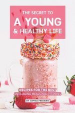 The Secret to A Young and Healthy Life: Recipes for The Best Anti- Aging Meals and Vitamins