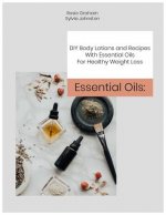 Essential Oils: DIY Body Lotions and Recipes With Essential Oils For Healthy Weight Loss