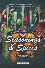 Unique Homemade Seasonings and Spices Cookbook: Seasoning Recipes to Enhance the Flavor of Your Meals