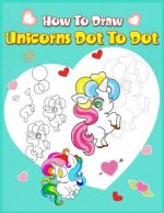 How To Draw Unicorns Dot To Dot: A Step-by-step Drawing And Activity Book For Kids To Learn To Draw Cute Stuff