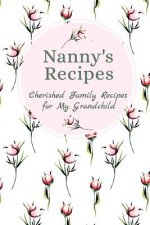 Nanny's Recipes Cherished Family Recipes for My Grandchild: Recipe Books To Write In