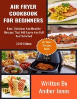 Air Fryer Cookbook For Beginners: Easy, Delicious And Healthy Recipes That Will Leave You Full And Satisfied