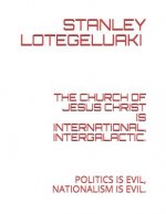 The Church of Jesus Christ Is International, Intergalactic.: Politics Is Evil, Nationalism Is Evil.