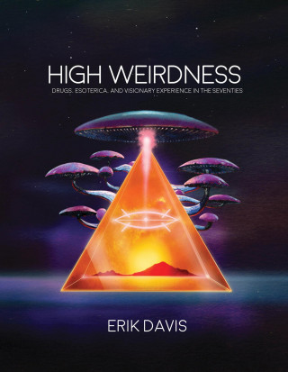 High Weirdness - Drugs, Esoterica, and Visionary Experience in the Seventies