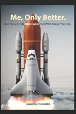 Me, Only Better.: How To Create ONE Habit That Will Change Your Life.
